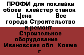 ПРОФИ для поклейки обоев  клейстер станок › Цена ­ 7 400 - Все города Строительство и ремонт » Строительное оборудование   . Ивановская обл.,Кохма г.